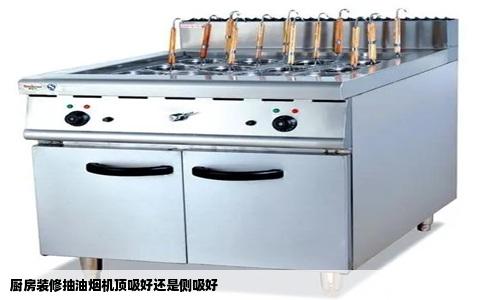 厨房装修抽油烟机顶吸好还是侧吸好