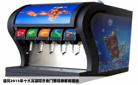 请问2015年十大高端铝合金门窗品牌都有哪些