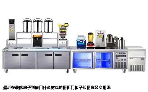 最近在装修房子到底用什么材料的橱柜门板子即便宜又实用呢