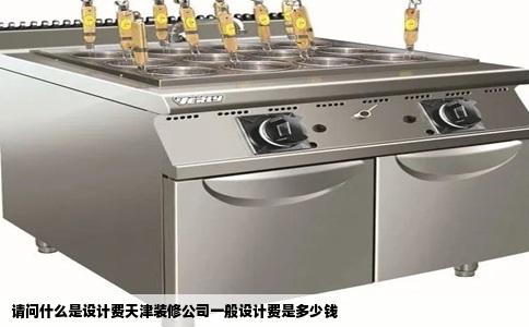 请问什么是设计费天津装修公司一般设计费是多少钱