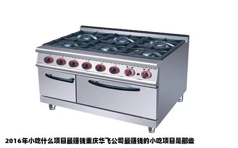 2016年小吃什么项目最赚钱重庆华飞公司最赚钱的小吃项目是那些