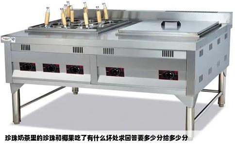 珍珠奶茶里的珍珠和椰果吃了有什么坏处求回答要多少分给多少分