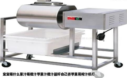宝宝喝什么果汁喝橙汁苹果汁橙汁最好自己挤苹果用榨汁机打