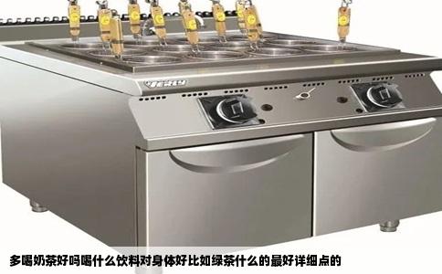 多喝奶茶好吗喝什么饮料对身体好比如绿茶什么的最好详细点的
