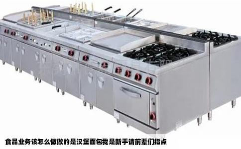食品业务该怎么做做的是汉堡面包我是新手请前辈们指点