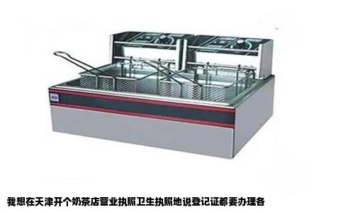 我想在天津开个奶茶店营业执照卫生执照地说登记证都要办理各