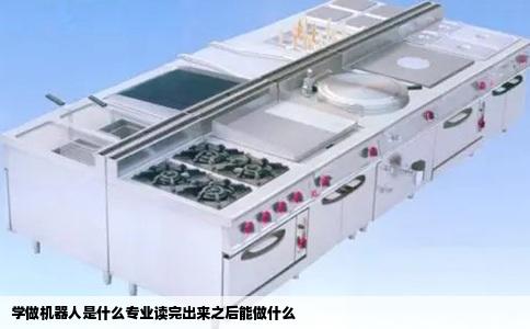 学做机器人是什么专业读完出来之后能做什么