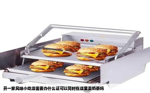 开一家风味小吃店需要办什么证可以同时在店里卖奶茶吗