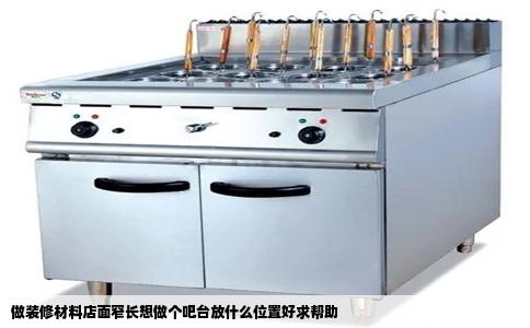 做装修材料店面窄长想做个吧台放什么位置好求帮助