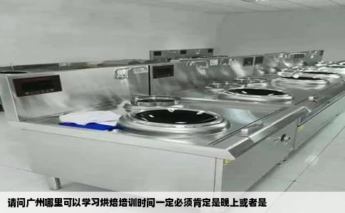 请问广州哪里可以学习烘焙培训时间一定必须肯定是晚上或者是