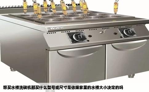 想买水槽洗碗机那买什么型号或尺寸是依据家里的水槽大小决定的吗