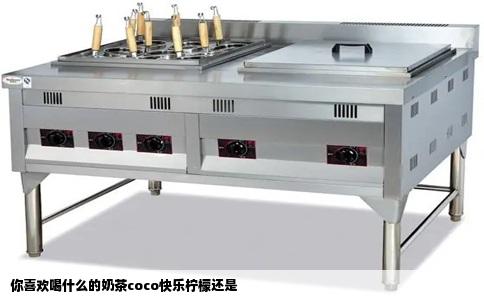 你喜欢喝什么的奶茶coco快乐柠檬还是