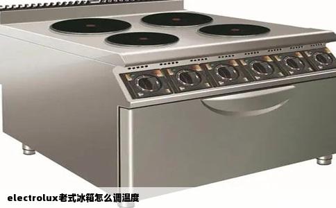 electrolux老式冰箱怎么调温度