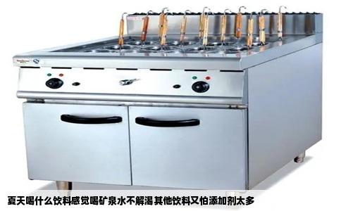 夏天喝什么饮料感觉喝矿泉水不解渴其他饮料又怕添加剂太多