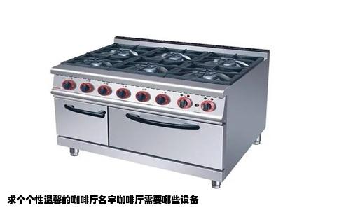 求个个性温馨的咖啡厅名字咖啡厅需要哪些设备