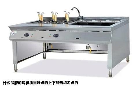 什么品牌的烤箱质量好点的上下加热均匀点的