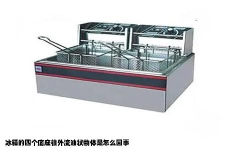 冰箱的四个底座往外流油状物体是怎么回事