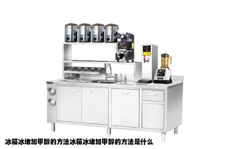 冰箱冰堵加甲醇的方法冰箱冰堵加甲醇的方法是什么