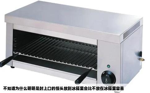 不知道为什么明明是封上口的馒头放到冰箱里会比不放在冰箱里容易