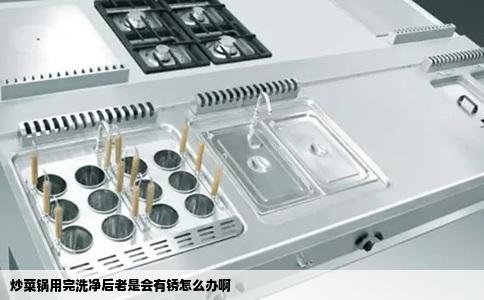 炒菜锅用完洗净后老是会有锈怎么办啊