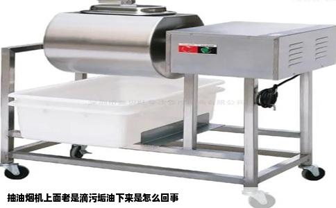 抽油烟机上面老是滴污垢油下来是怎么回事