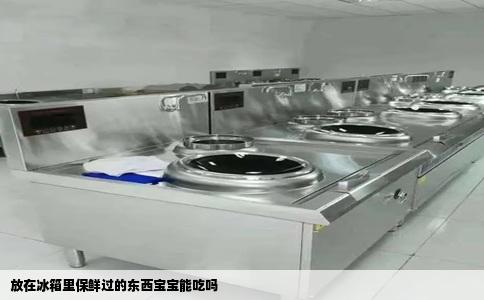 放在冰箱里保鲜过的东西宝宝能吃吗
