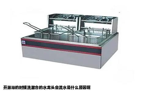 开淋浴的时候洗漱台的水龙头会流水是什么原因啊