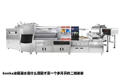 konka冰箱漏水是什么原因才买一个多月开的二档谢谢