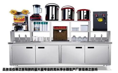 品牌是在善之泉贴牌的最大最专业的龙头净水器生产厂家是善之泉吗