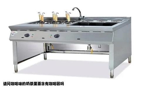 请问咖啡味的奶茶里面含有咖啡因吗