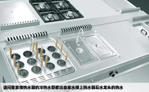 请问我家接热水器的冷热水管都出自来水接上热水器后水龙头的热水
