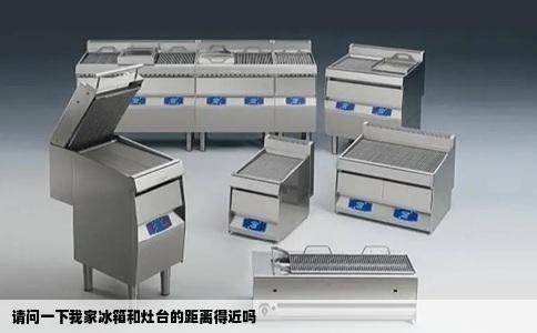 请问一下我家冰箱和灶台的距离得近吗