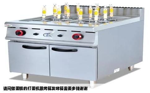 请问做蛋糕的打蛋机跟烤箱发哮箱需要多钱谢谢