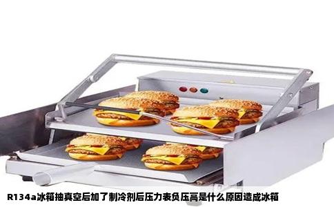 R134a冰箱抽真空后加了制冷剂后压力表负压高是什么原因造成冰箱