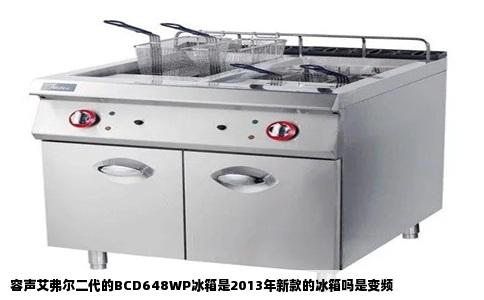 容声艾弗尔二代的BCD648WP冰箱是2013年新款的冰箱吗是变频