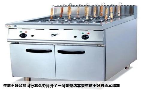 生意不好又加同行怎么办我开了一间奶茶店本来生意不好对面又增加