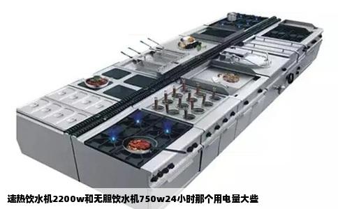 速热饮水机2200w和无胆饮水机750w24小时那个用电量大些