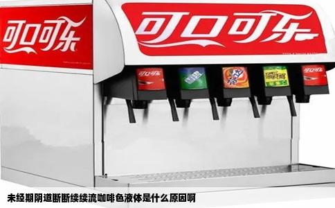 未经期阴道断断续续流咖啡色液体是什么原因啊