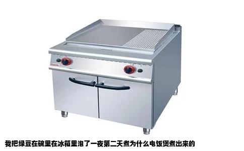 我把绿豆在碗里在冰箱里泡了一夜第二天煮为什么电饭煲煮出来的