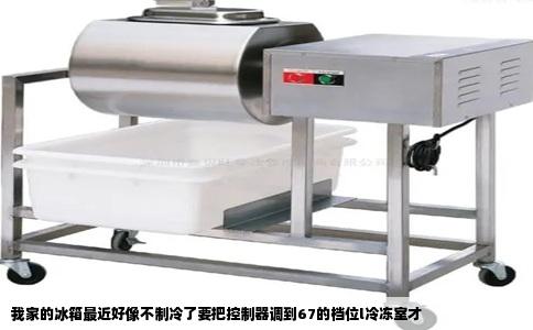 我家的冰箱最近好像不制冷了要把控制器调到67的档位l冷冻室才