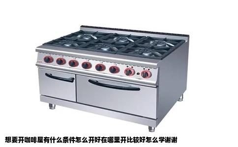 想要开咖啡屋有什么条件怎么开好在哪里开比较好怎么学谢谢