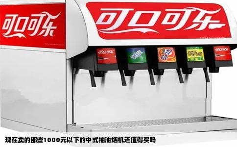 现在卖的那些1000元以下的中式抽油烟机还值得买吗