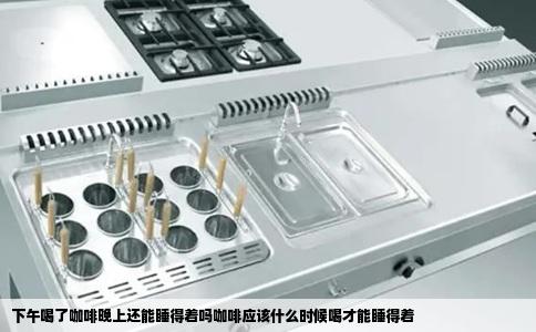 下午喝了咖啡晚上还能睡得着吗咖啡应该什么时候喝才能睡得着