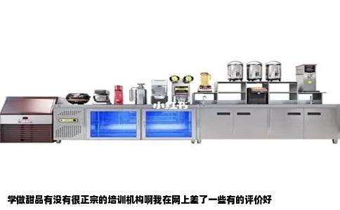 学做甜品有没有很正宗的培训机构啊我在网上差了一些有的评价好