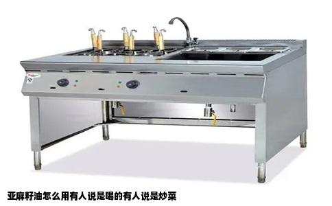 亚麻籽油怎么用有人说是喝的有人说是炒菜