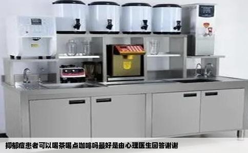 抑郁症患者可以喝茶喝点咖啡吗最好是由心理医生回答谢谢