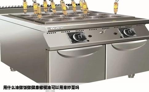 用什么油做饭做健康橄榄油可以用来炒菜吗