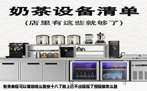 有青春痘可以喝咖啡么我快十八了脸上已不出痘痘了但痘痕怎么除