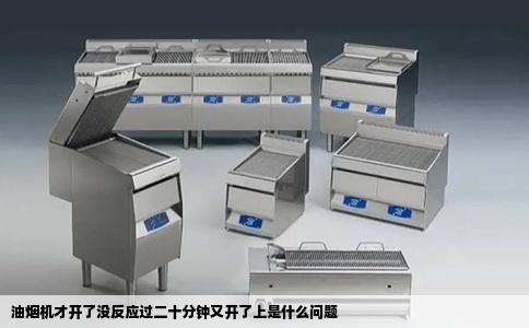 油烟机才开了没反应过二十分钟又开了上是什么问题