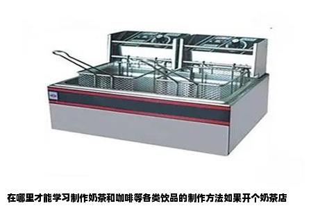 在哪里才能学习制作奶茶和咖啡等各类饮品的制作方法如果开个奶茶店